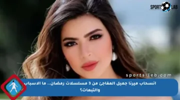 انسحاب ميرنا جميل المفاجئ من 3 مسلسلات رمضان.. ما الأسباب والتبعات؟